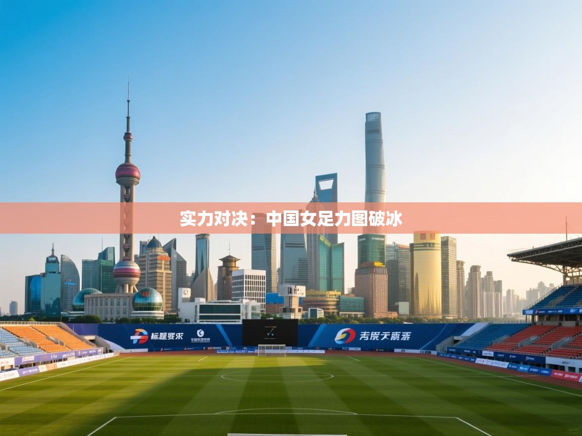 实力对决：中国女足力图破冰  第2张