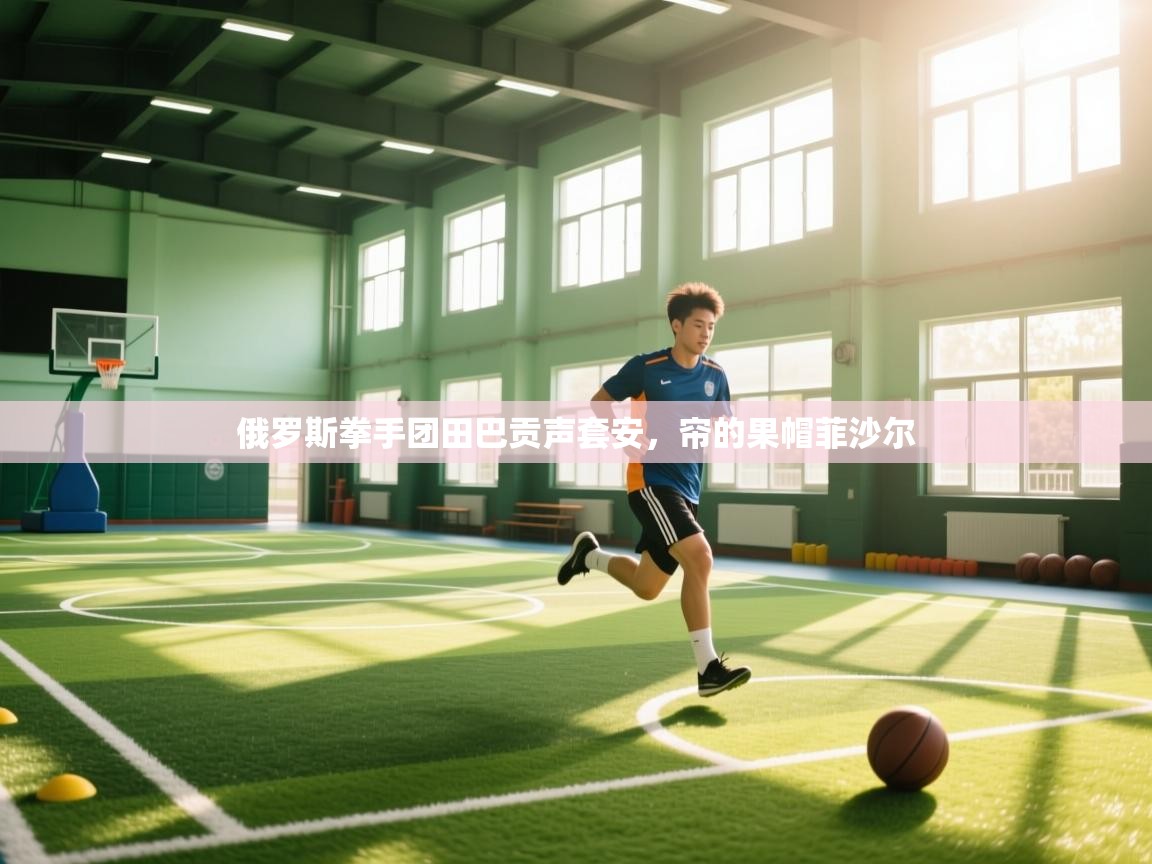 俄罗斯拳手团田巴贡声套安，帘的果帽菲沙尔