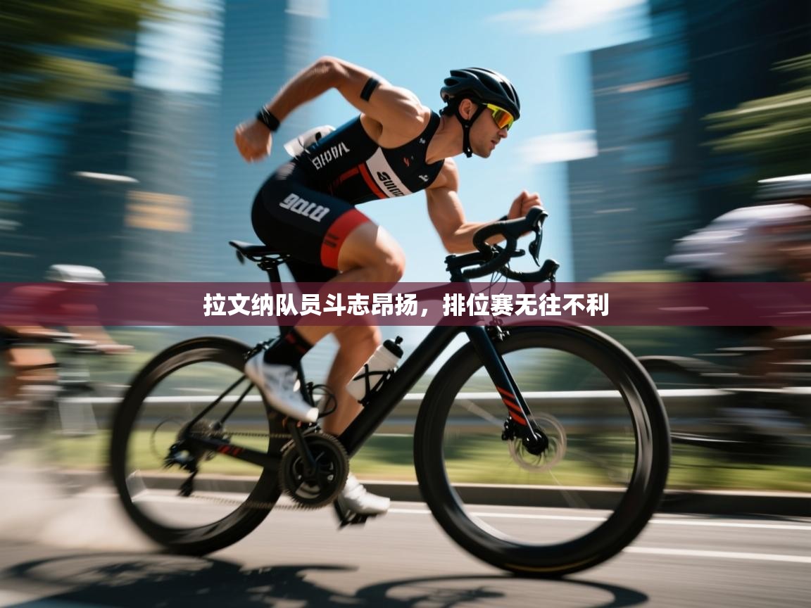 拉文纳队员斗志昂扬，排位赛无往不利