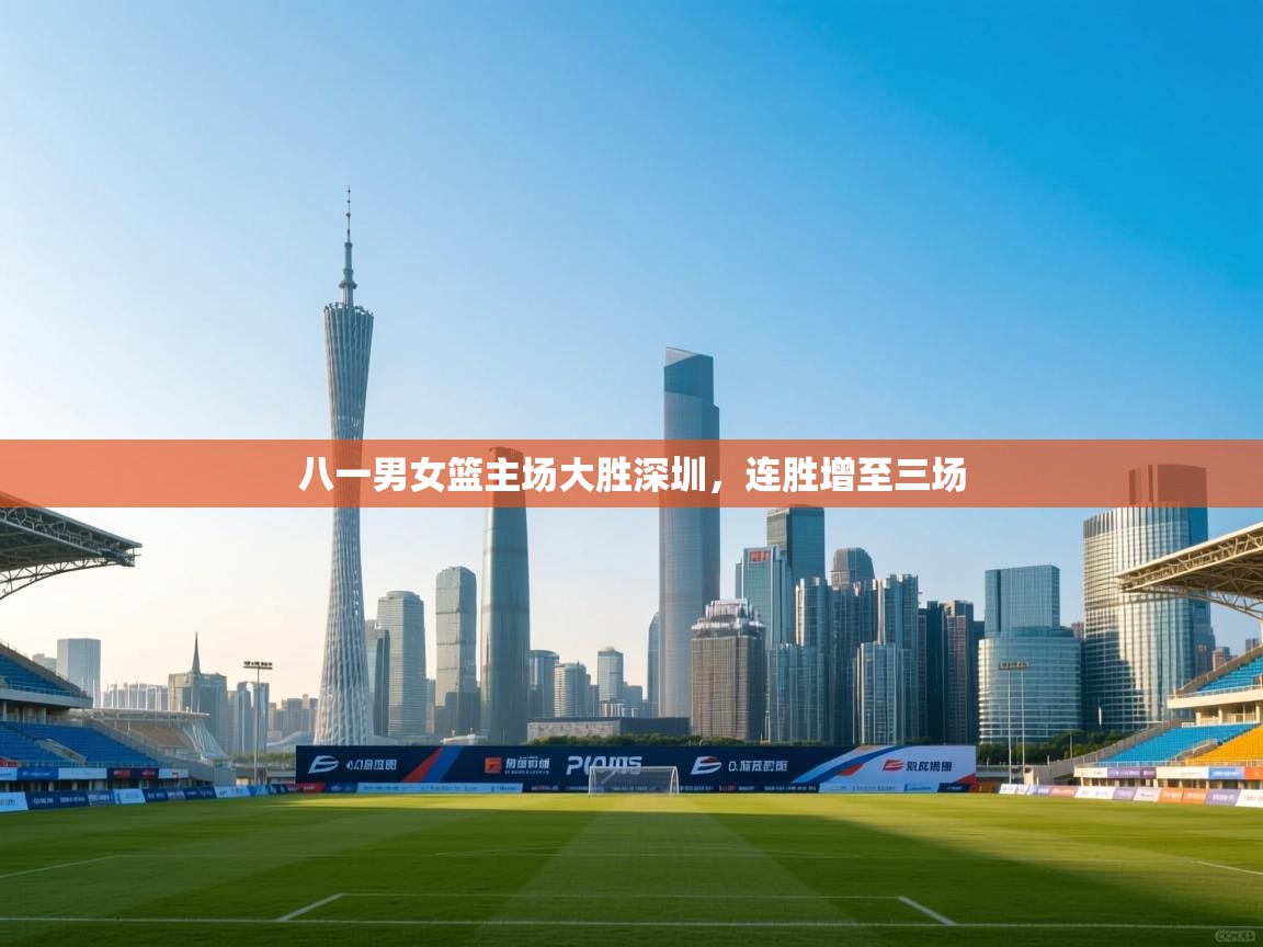 八一男女篮主场大胜深圳，连胜增至三场  第2张