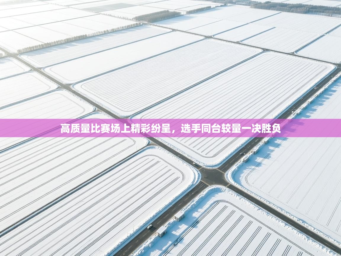 高质量比赛场上精彩纷呈，选手同台较量一决胜负